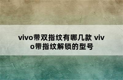 vivo带双指纹有哪几款 vivo带指纹解锁的型号